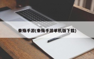 秦殇手游(秦殇手游单机版下载)