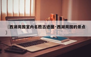 〖西湖周围室内名胜古迹图·西湖周围的景点〗