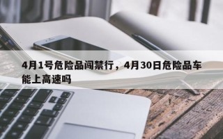 4月1号危险品闯禁行，4月30日危险品车能上高速吗