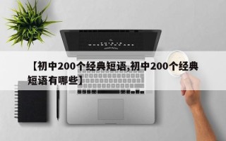 【初中200个经典短语,初中200个经典短语有哪些】