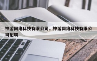 神游网络科技有限公司，神游网络科技有限公司招聘