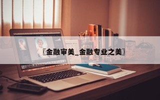 〖金融审美_金融专业之美〗