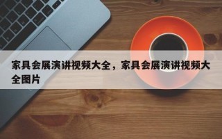 家具会展演讲视频大全，家具会展演讲视频大全图片