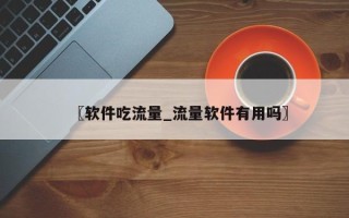 〖软件吃流量_流量软件有用吗〗