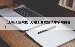 〖无锡工业院校·无锡工业职业技术学院排名〗