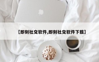 【即刻社交软件,即刻社交软件下载】