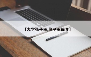 【大学张子玉,张子玉简介】