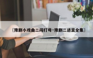〖豫剧小戏曲二闯打母·豫剧二进宫全集〗