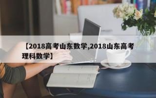 【2018高考山东数学,2018山东高考理科数学】