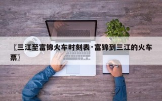 〖三江至富锦火车时刻表·富锦到三江的火车票〗