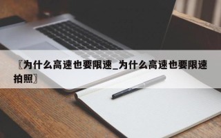 〖为什么高速也要限速_为什么高速也要限速拍照〗