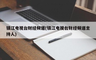 镇江电视台财经频道(镇江电视台财经频道主持人)