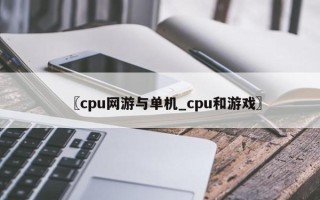 〖cpu网游与单机_cpu和游戏〗