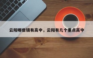 云阳哪些镇有高中，云阳有几个重点高中