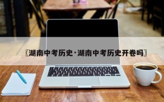 〖湖南中考历史·湖南中考历史开卷吗〗