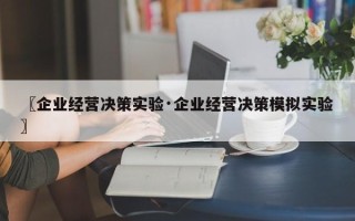 〖企业经营决策实验·企业经营决策模拟实验〗