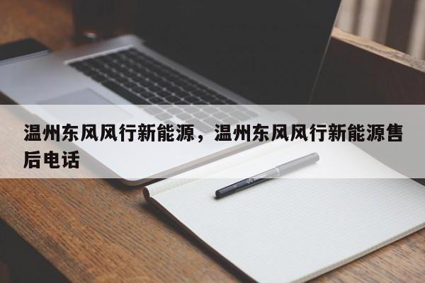温州东风风行新能源,温州东风风行新能源售后电话