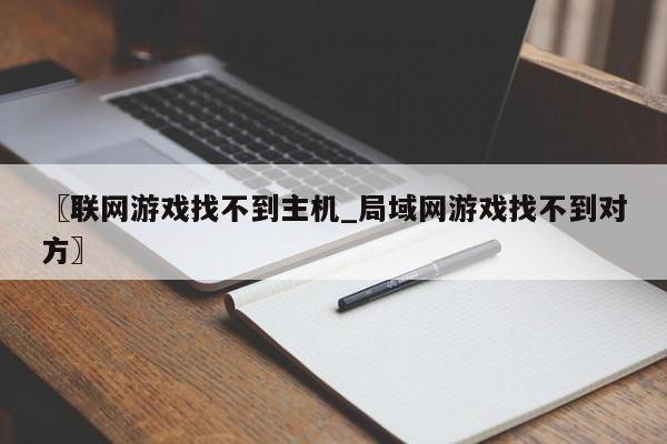 〖联网游戏找不到主机_局域网游戏找不到对方〗