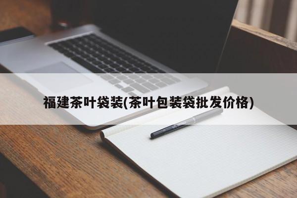福建茶叶袋装(茶叶包装袋批发价格)