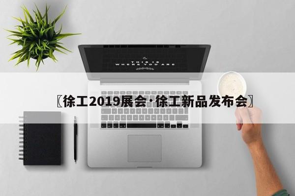 〖徐工2019展会·徐工新品发布会〗