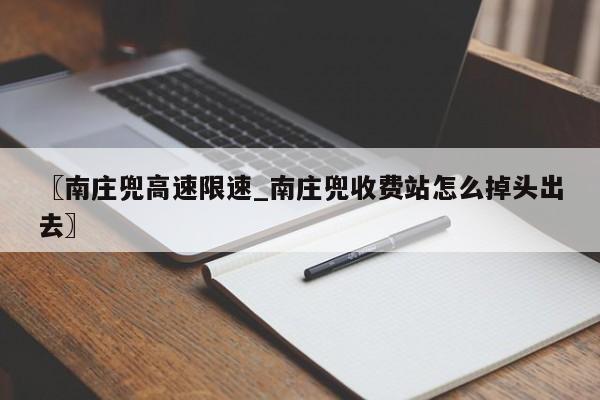 〖南庄兜高速限速_南庄兜收费站怎么掉头出去〗