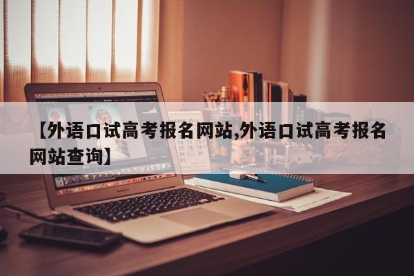 【外语口试高考报名网站,外语口试高考报名网站查询】