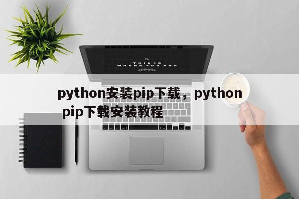 python安装pip下载,python pip下载安装教程