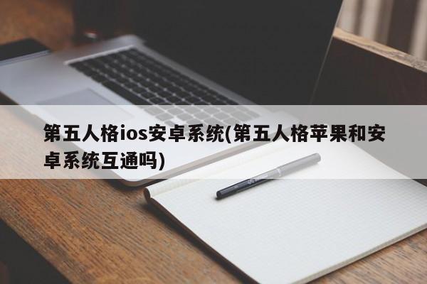 第五人格ios安卓系统(第五人格苹果和安卓系统互通吗)